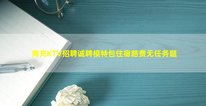 南充KTV招聘诚聘模特包住宿路费无任务题